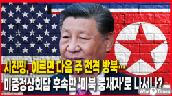 [정세분석] 시진핑, 이르면 다음 주 전격 방북…미중정상회담 후속판 '미북 중재자'로 나서나?