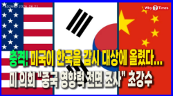 [Why Times 정세분석 4029]충격! 미국이 한국을 감시 대상에 올렸다...미 의회 “중국 영향력 전면 조사” 초강수