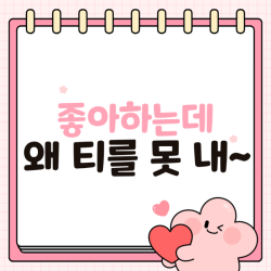 좋아하는데 왜 티를 못 내~