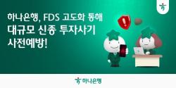 하나은행, FDS 고도화 통해 대규모 신종 투자사기 사전예방